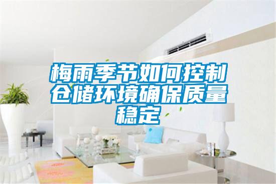 梅雨季節(jié)如何控制倉(cāng)儲(chǔ)環(huán)境確保質(zhì)量穩(wěn)定