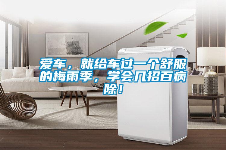 愛車，就給車過一個舒服的梅雨季，學(xué)會幾招百病除！