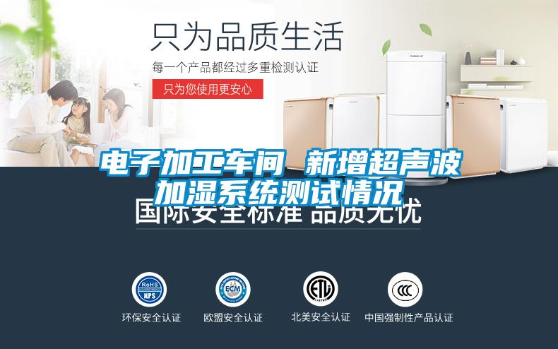 電子加工車間 新增超聲波加濕系統(tǒng)測試情況