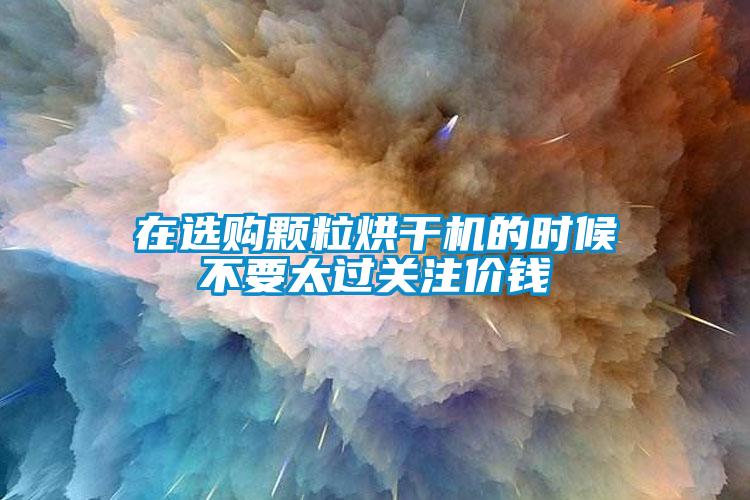在選購(gòu)顆粒烘干機(jī)的時(shí)候不要太過(guò)關(guān)注價(jià)錢