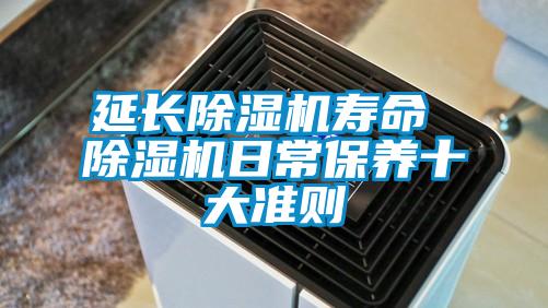 延長除濕機(jī)壽命 除濕機(jī)日常保養(yǎng)十大準(zhǔn)則