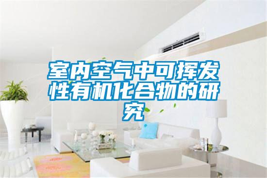 室內空氣中可揮發(fā)性有機化合物的研究