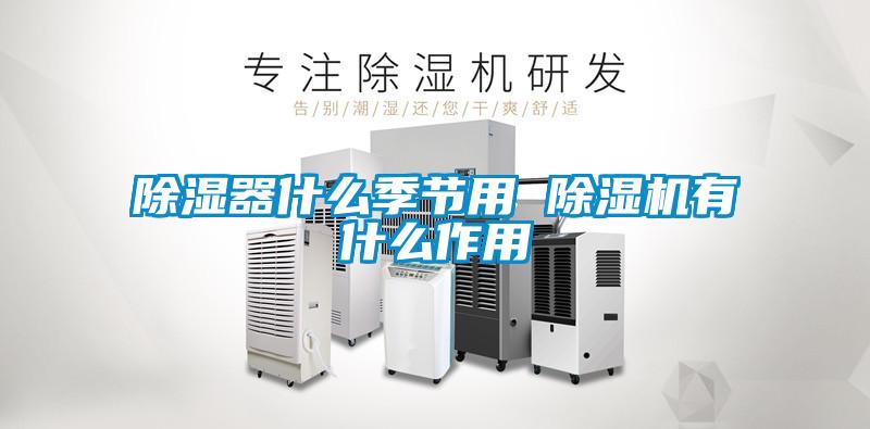 除濕器什么季節(jié)用 除濕機有什么作用