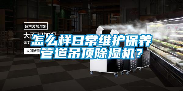 怎么樣日常維護(hù)保養(yǎng)管道吊頂除濕機(jī)？