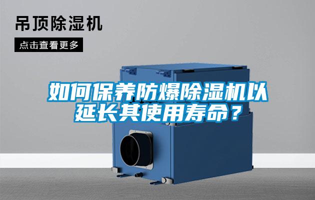 如何保養(yǎng)防爆除濕機(jī)以延長(zhǎng)其使用壽命？