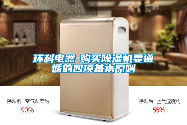 環(huán)科電器-購(gòu)買(mǎi)除濕機(jī)要遵循的四項(xiàng)基本原則