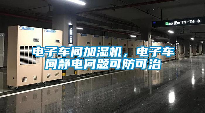 電子車間加濕機，電子車間靜電問題可防可治