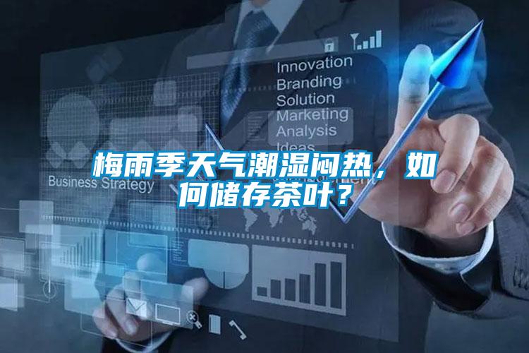 梅雨季天氣潮濕悶熱，如何儲(chǔ)存茶葉？