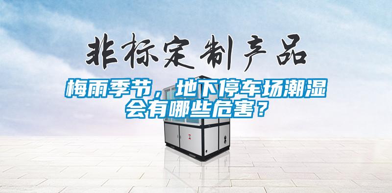 梅雨季節(jié)，地下停車場潮濕會有哪些危害？