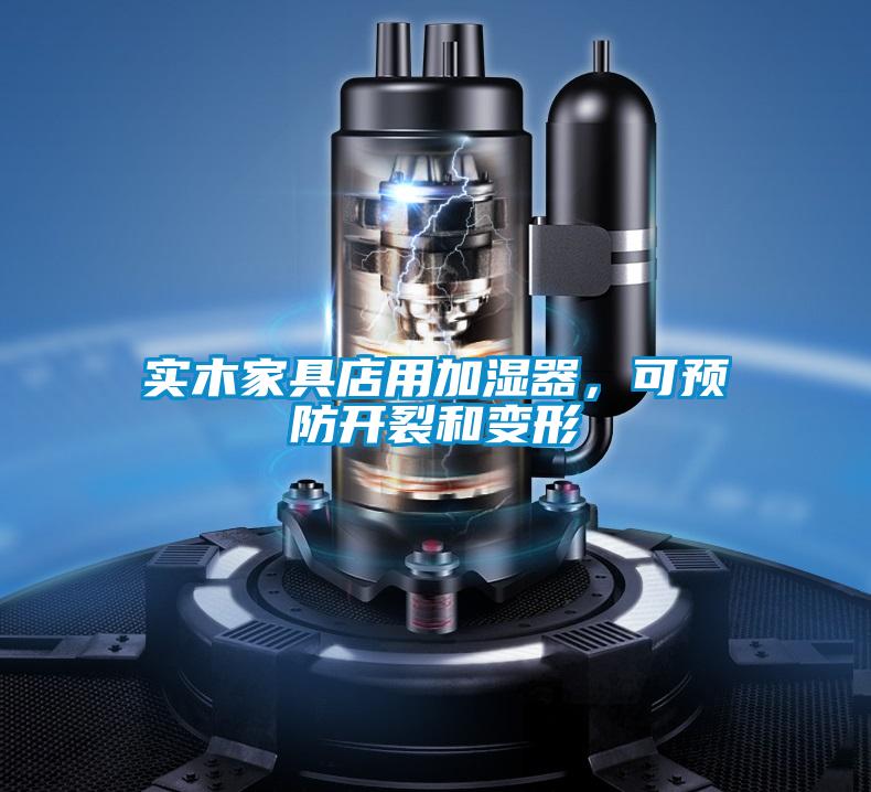 實(shí)木家具店用加濕器，可預(yù)防開裂和變形