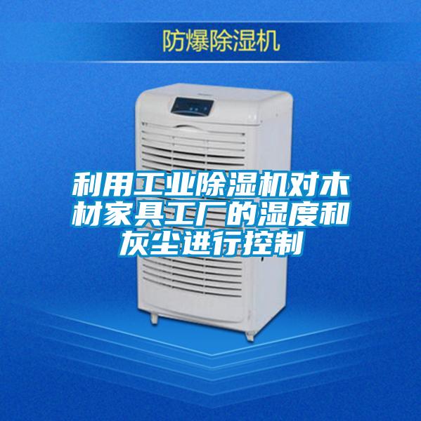 利用工業(yè)除濕機對木材家具工廠的濕度和灰塵進行控制
