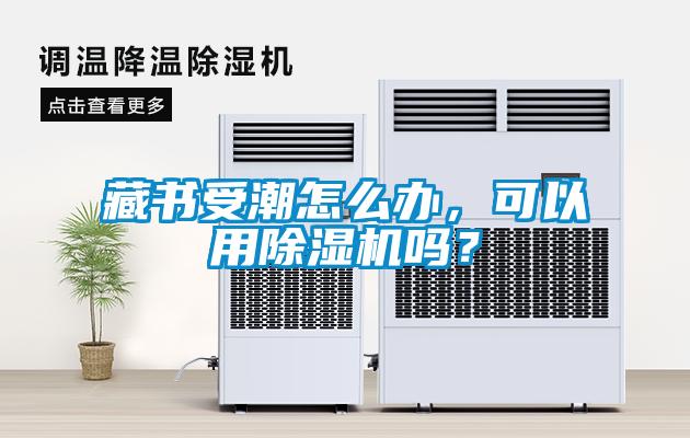 藏書(shū)受潮怎么辦，可以用除濕機(jī)嗎？
