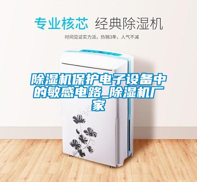 除濕機保護電子設(shè)備中的敏感電路_除濕機廠家