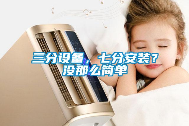 三分設(shè)備，七分安裝？沒(méi)那么簡(jiǎn)單