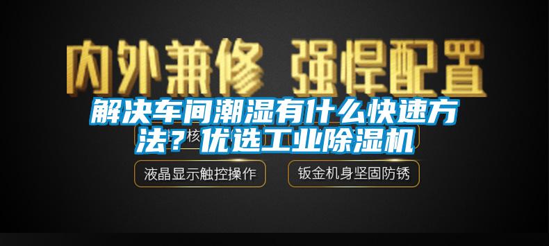 解決車(chē)間潮濕有什么快速方法？?jī)?yōu)選工業(yè)除濕機(jī)