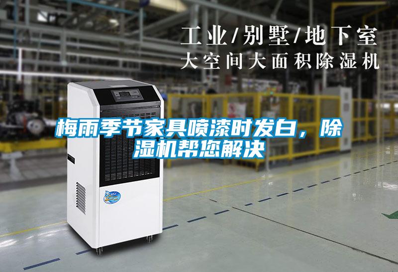 梅雨季節(jié)家具噴漆時發(fā)白，除濕機幫您解決