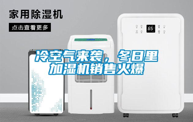 冷空氣來(lái)襲，冬日里加濕機(jī)銷售火爆