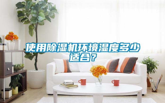 使用除濕機(jī)環(huán)境濕度多少適合？