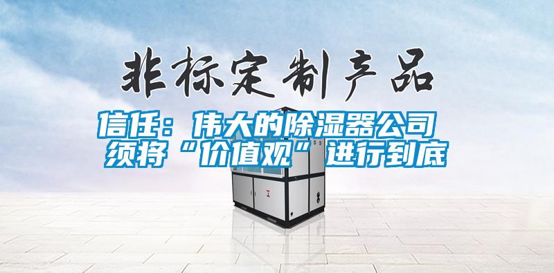 信任：偉大的除濕器公司 須將“價(jià)值觀”進(jìn)行到底