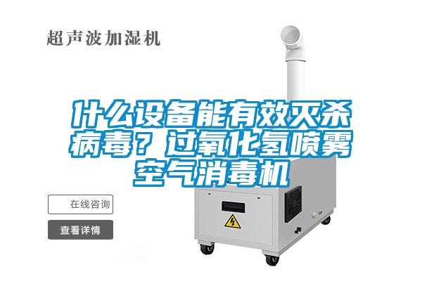 什么設(shè)備能有效滅殺病毒？過(guò)氧化氫噴霧空氣消毒機(jī)
