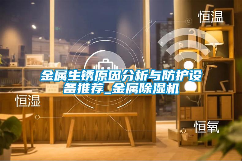 金屬生銹原因分析與防護設(shè)備推薦_金屬除濕機