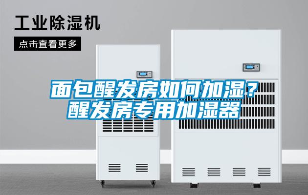 面包醒發(fā)房如何加濕？醒發(fā)房專用加濕器