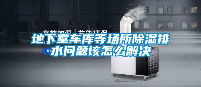 地下室車庫等場(chǎng)所除濕排水問題該怎么解決