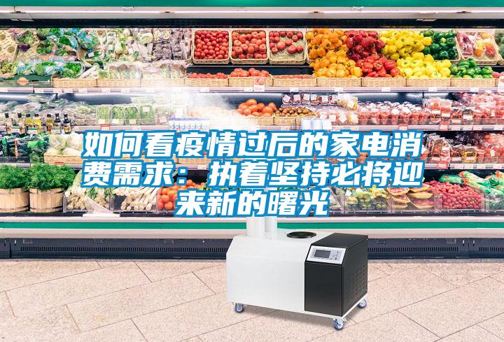 如何看疫情過后的家電消費(fèi)需求：執(zhí)著堅(jiān)持必將迎來新的曙光