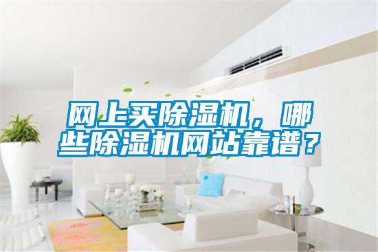 網(wǎng)上買除濕機，哪些除濕機網(wǎng)站靠譜？