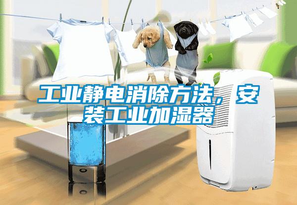 工業(yè)靜電消除方法，安裝工業(yè)加濕器
