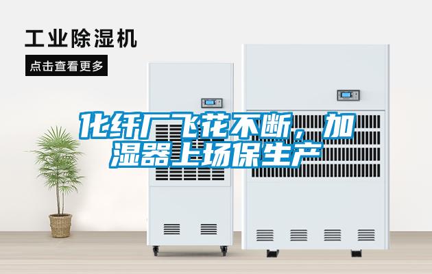 化纖廠飛花不斷，加濕器上場保生產(chǎn)