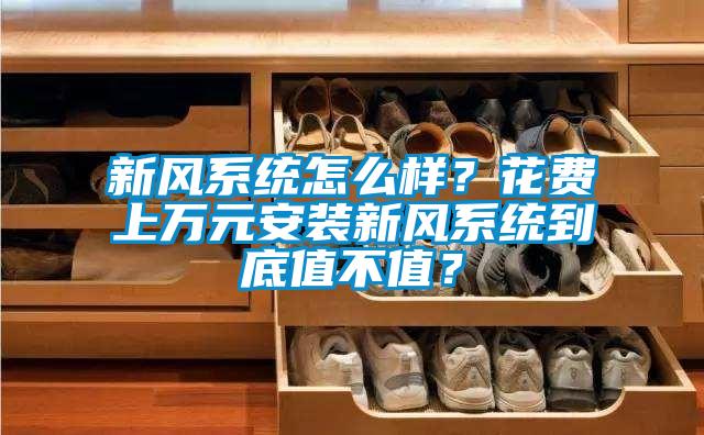 新風(fēng)系統(tǒng)怎么樣？花費(fèi)上萬(wàn)元安裝新風(fēng)系統(tǒng)到底值不值？