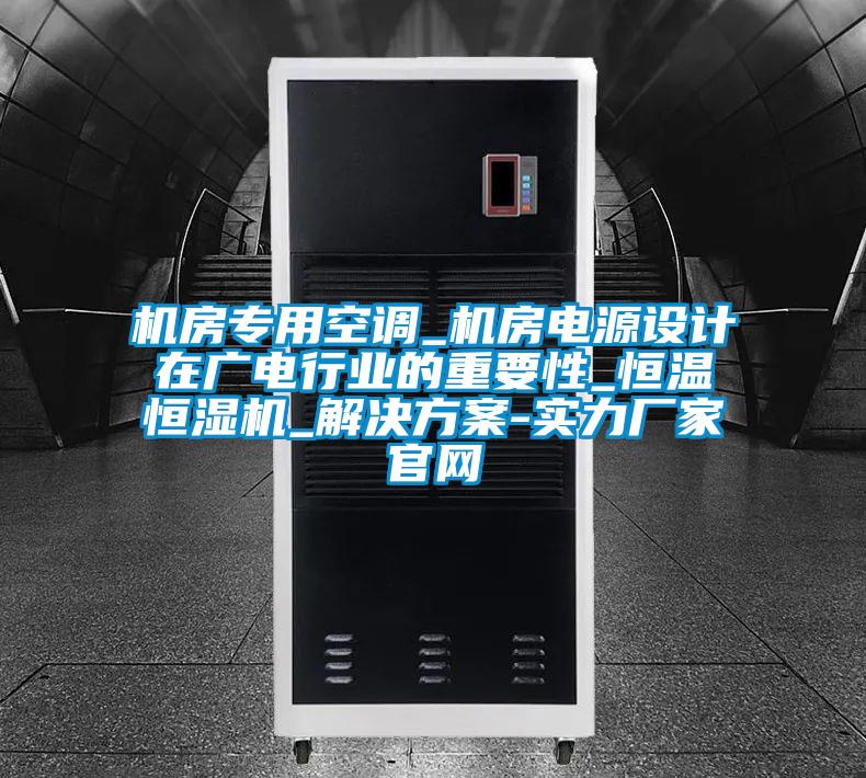 機(jī)房專(zhuān)用空調(diào)_機(jī)房電源設(shè)計(jì)在廣電行業(yè)的重要性_恒溫恒濕機(jī)_解決方案-實(shí)力廠家官網(wǎng)
