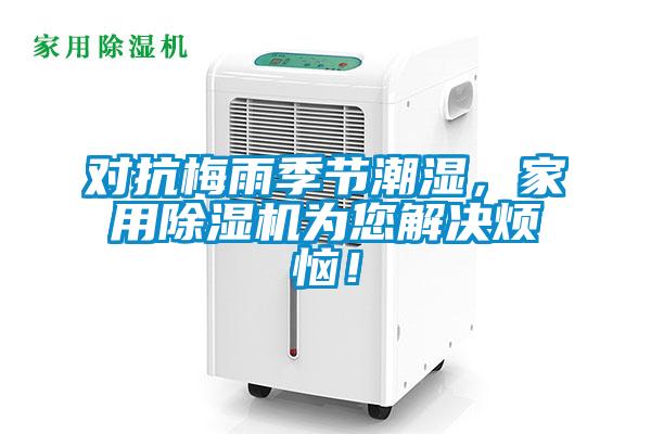 對抗梅雨季節(jié)潮濕，家用除濕機(jī)為您解決煩惱！