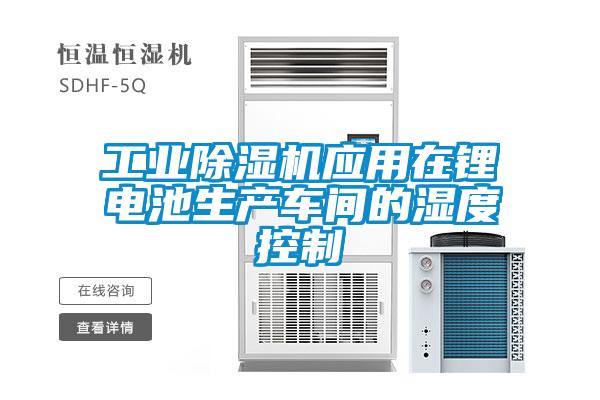 工業(yè)除濕機(jī)應(yīng)用在鋰電池生產(chǎn)車間的濕度控制