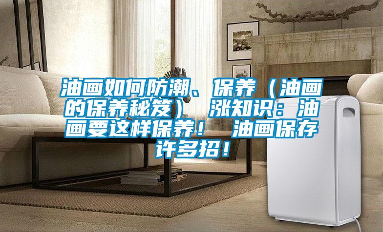 油畫如何防潮、保養(yǎng)（油畫的保養(yǎng)秘笈） 漲知識：油畫要這樣保養(yǎng)！ 油畫保存許多招！