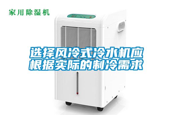 選擇風冷式冷水機應(yīng)根據(jù)實際的制冷需求