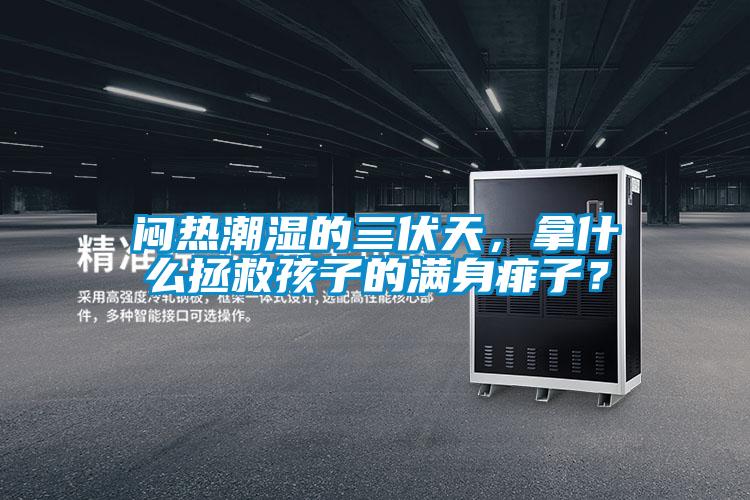 悶熱潮濕的三伏天，拿什么拯救孩子的滿身痱子？