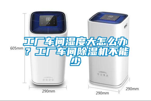 工廠車間濕度大怎么辦？工廠車間除濕機不能少