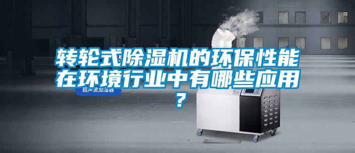 轉(zhuǎn)輪式除濕機(jī)的環(huán)保性能在環(huán)境行業(yè)中有哪些應(yīng)用？