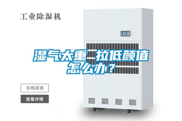 濕氣太重 拉低顏值怎么辦？