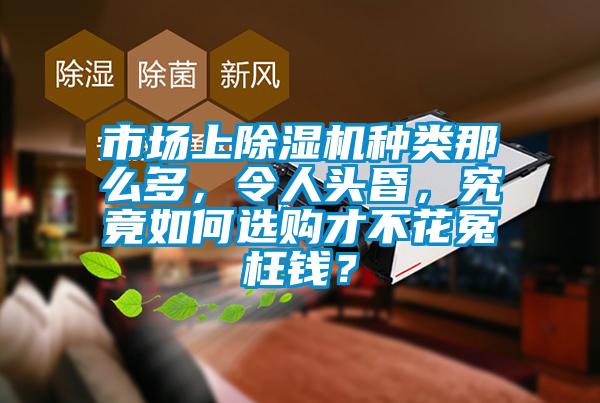 市場(chǎng)上除濕機(jī)種類那么多，令人頭昏，究竟如何選購(gòu)才不花冤枉錢？