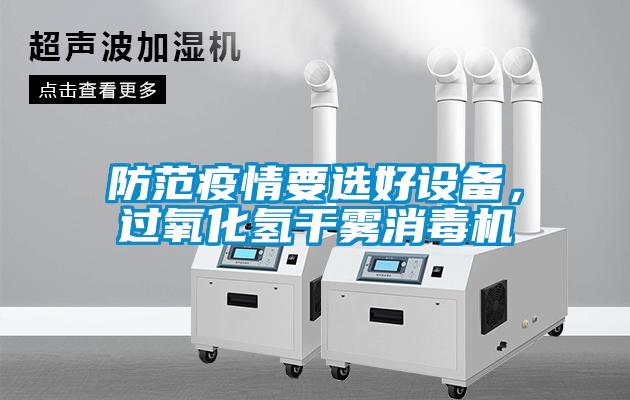 防范疫情要選好設(shè)備，過氧化氫干霧消毒機(jī)