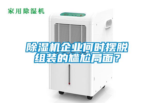 除濕機(jī)企業(yè)何時擺脫組裝的尷尬局面？