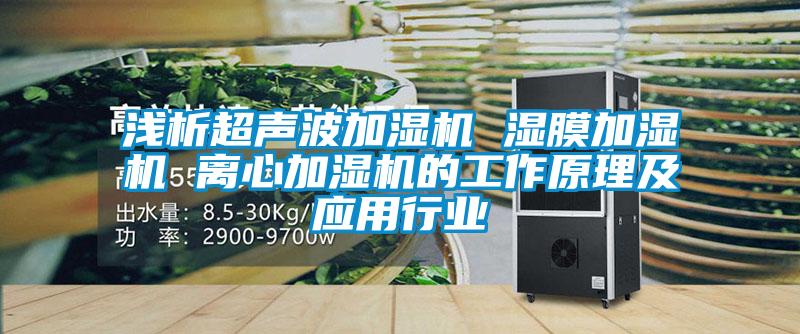 淺析超聲波加濕機 濕膜加濕機 離心加濕機的工作原理及應用行業(yè)
