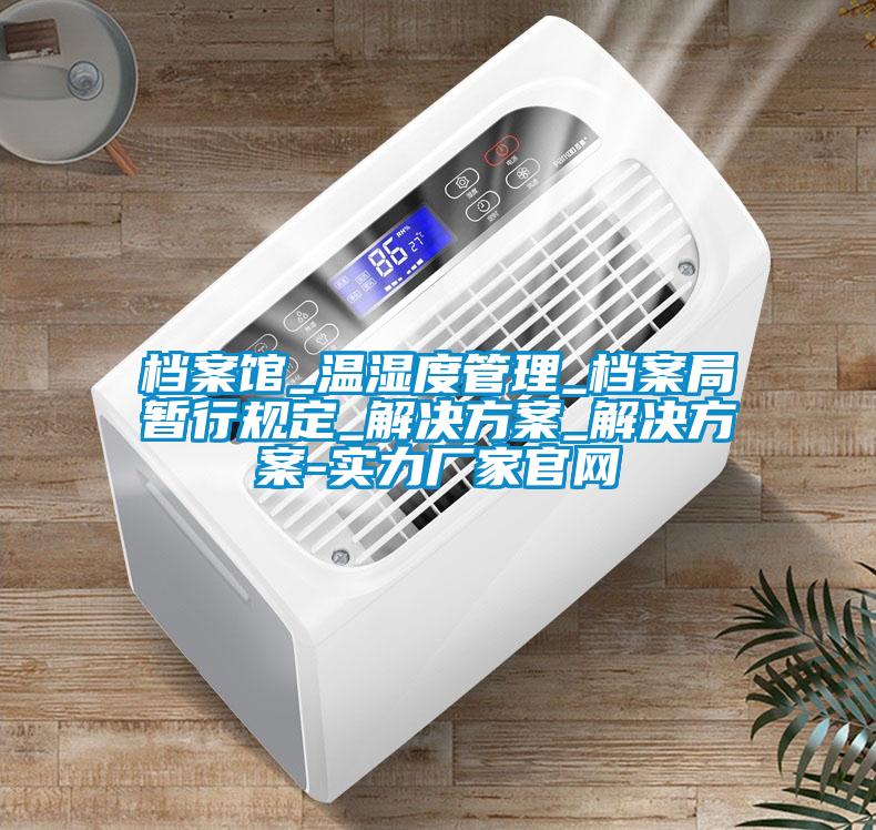檔案館_溫濕度管理_檔案局暫行規(guī)定_解決方案_解決方案-實力廠家官網