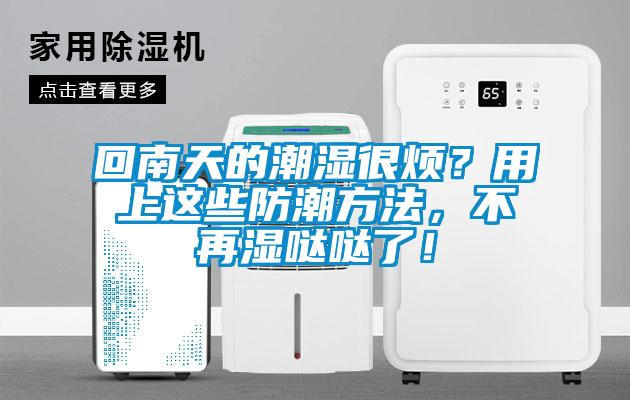 回南天的潮濕很煩？用上這些防潮方法，不再濕噠噠了！