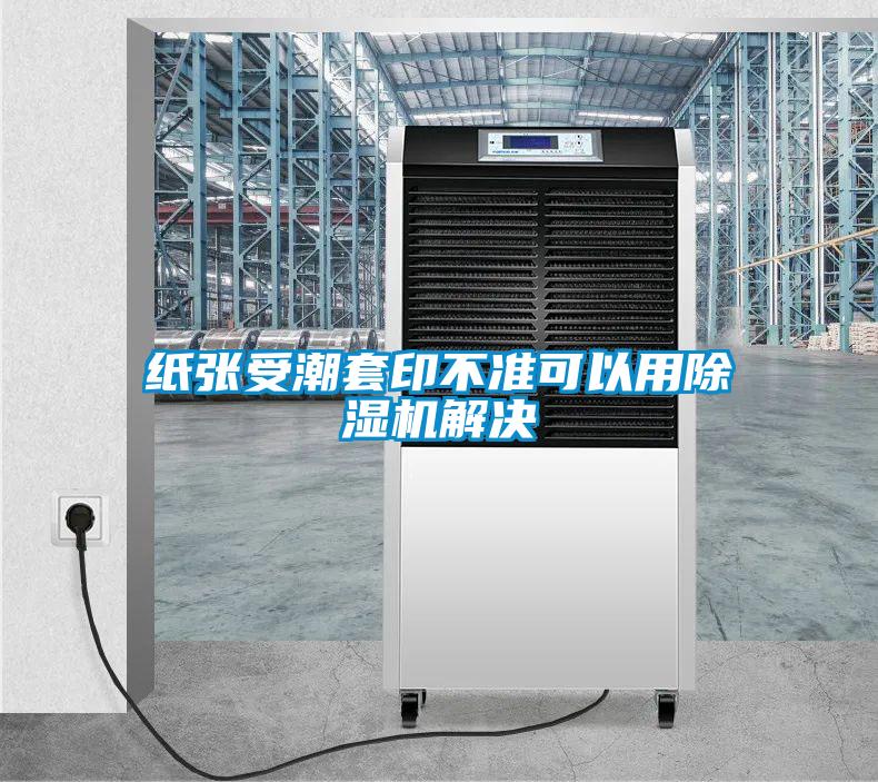 紙張受潮套印不準(zhǔn)可以用除濕機(jī)解決