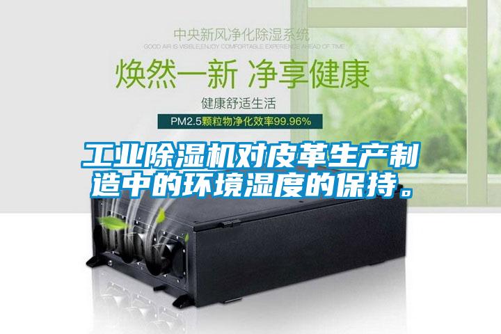 工業(yè)除濕機(jī)對皮革生產(chǎn)制造中的環(huán)境濕度的保持。