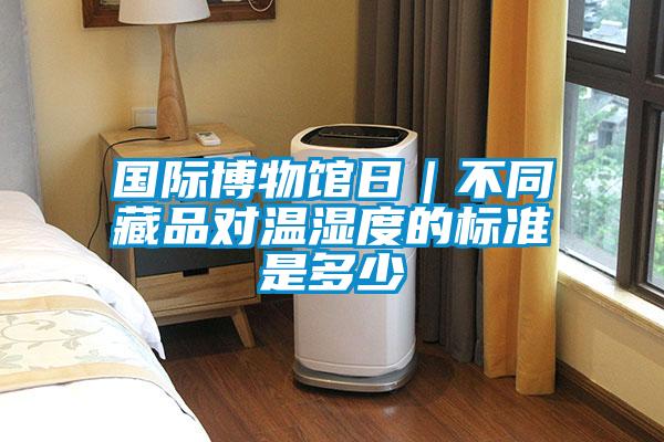 國(guó)際博物館日｜不同藏品對(duì)溫濕度的標(biāo)準(zhǔn)是多少